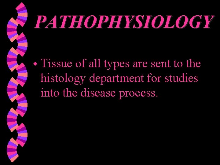 PATHOPHYSIOLOGY w Tissue of all types are sent to the histology department for studies