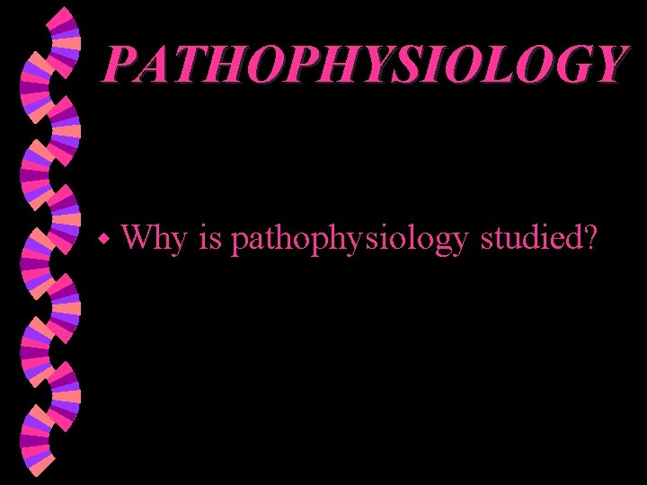 PATHOPHYSIOLOGY w Why is pathophysiology studied? 