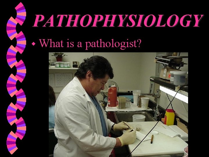 PATHOPHYSIOLOGY w What is a pathologist? 