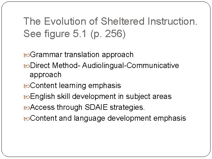 The Evolution of Sheltered Instruction. See figure 5. 1 (p. 256) Grammar translation approach