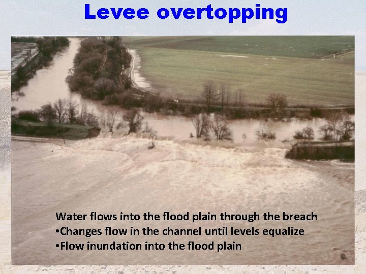 Levee overtopping Water flows into the flood plain through the breach • Changes flow