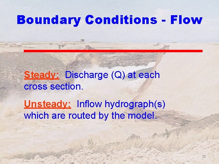 Boundary Conditions - Flow Steady: Discharge (Q) at each cross section. Unsteady: Inflow hydrograph(s)
