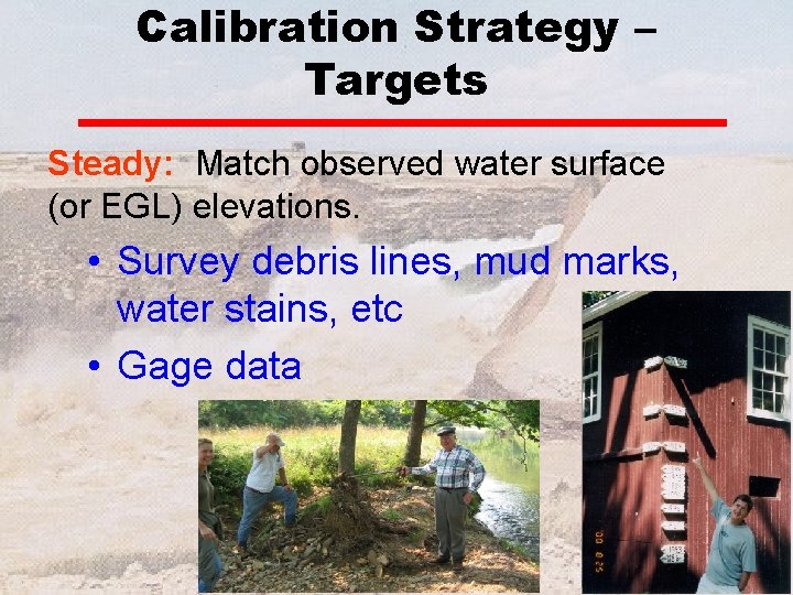 Calibration Strategy – Targets Steady: Match observed water surface (or EGL) elevations. • Survey