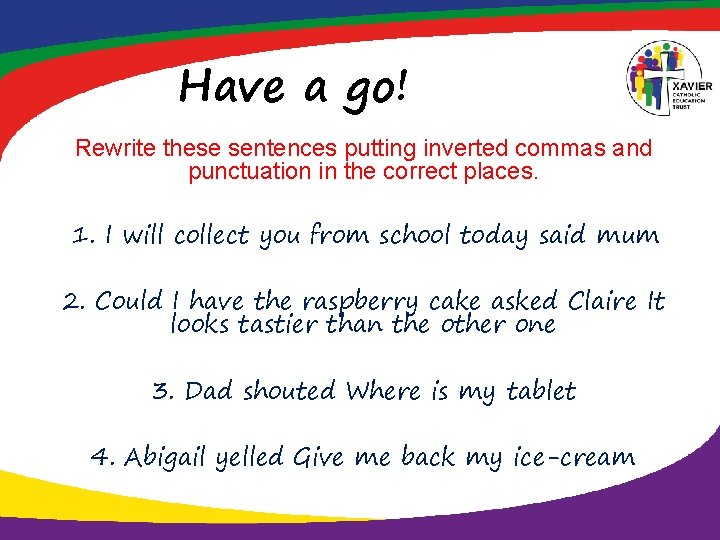 Have a go! Rewrite these sentences putting inverted commas and punctuation in the correct