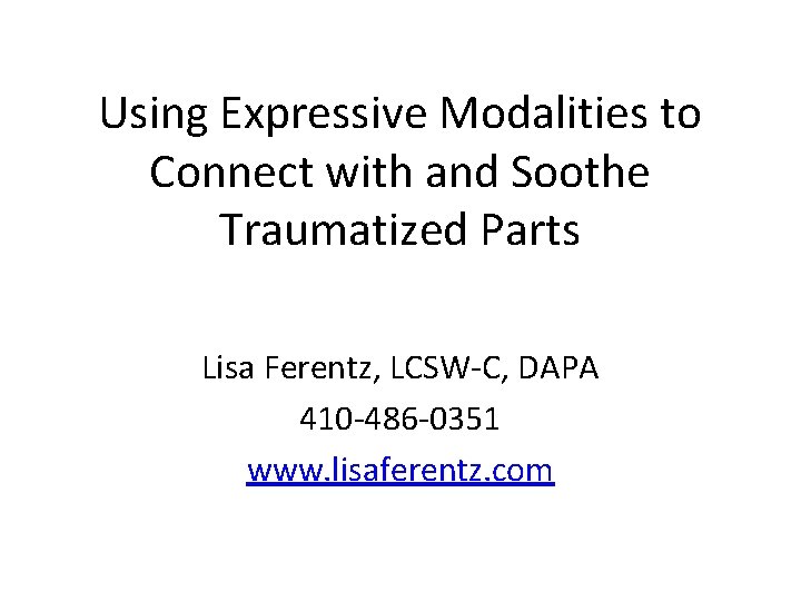 Using Expressive Modalities to Connect with and Soothe Traumatized Parts Lisa Ferentz, LCSW-C, DAPA