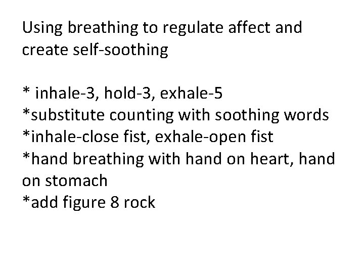 Using breathing to regulate affect and create self-soothing * inhale-3, hold-3, exhale-5 *substitute counting