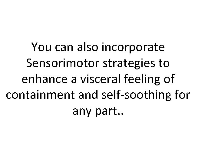 You can also incorporate Sensorimotor strategies to enhance a visceral feeling of containment and