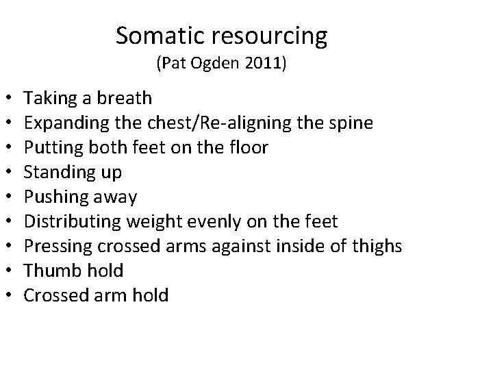 Somatic resourcing (Pat Ogden 2011) • • • Taking a breath Expanding the chest/Re-aligning