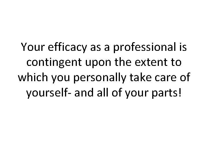 Your efficacy as a professional is contingent upon the extent to which you personally