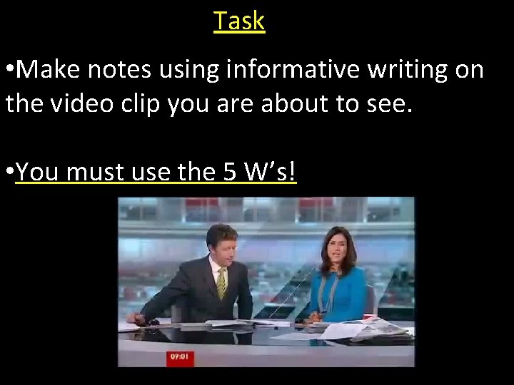 Task • Make notes using informative writing on the video clip you are about