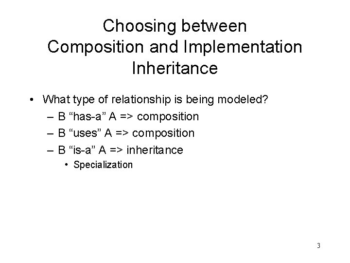 Choosing between Composition and Implementation Inheritance • What type of relationship is being modeled?