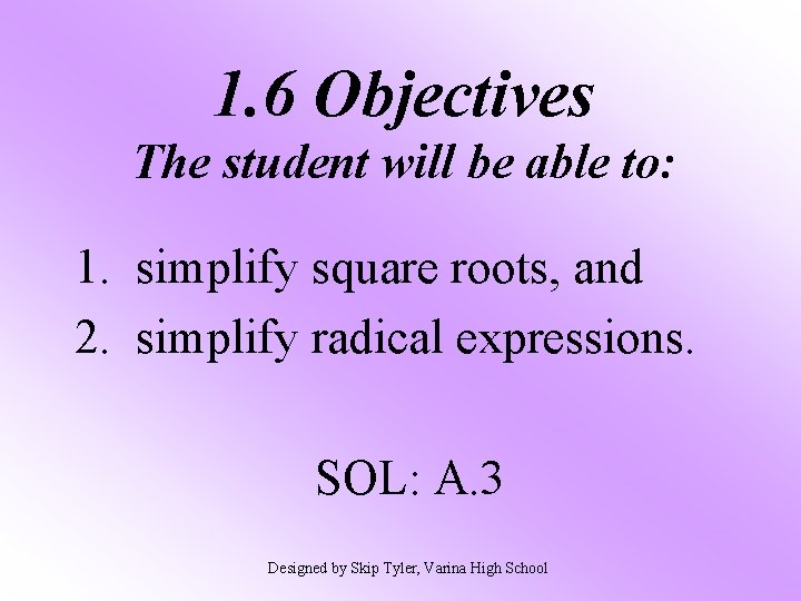 1. 6 Objectives The student will be able to: 1. simplify square roots, and