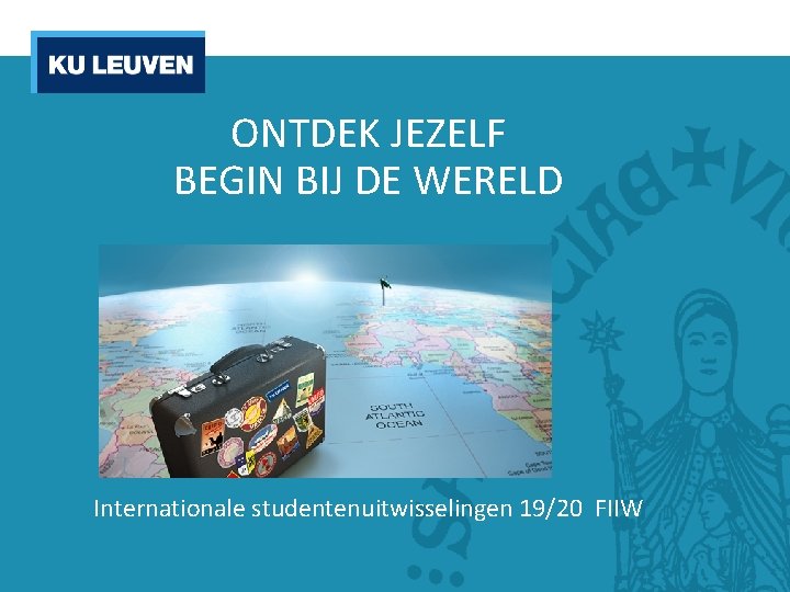 ONTDEK JEZELF BEGIN BIJ DE WERELD Internationale studentenuitwisselingen 19/20 FIIW 