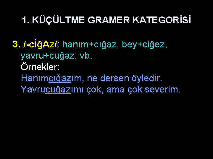 1. KÜÇÜLTME GRAMER KATEGORİSİ 3. /-cİğAz/: hanım+cığaz, bey+ciğez, yavru+cuğaz, vb. Örnekler: Hanımcığazım, ne dersen