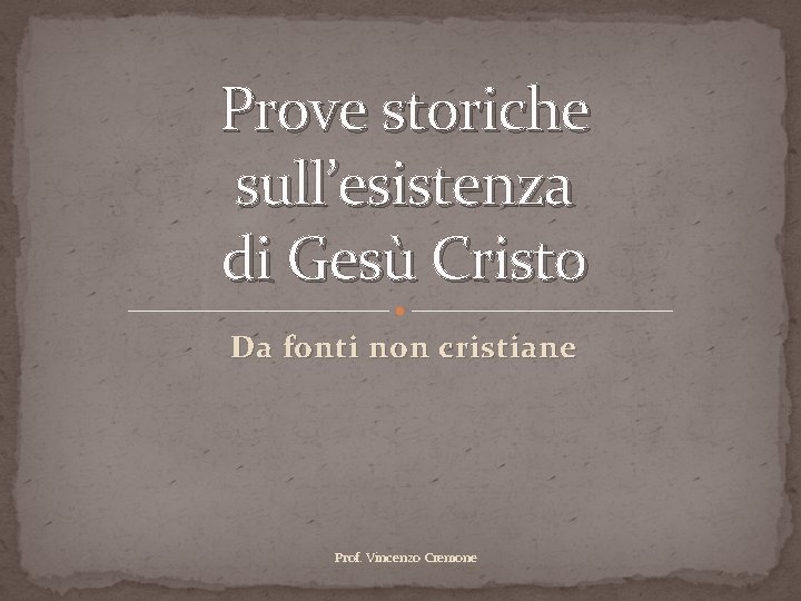 Prove storiche sull’esistenza di Gesù Cristo Da fonti non cristiane Prof. Vincenzo Cremone 