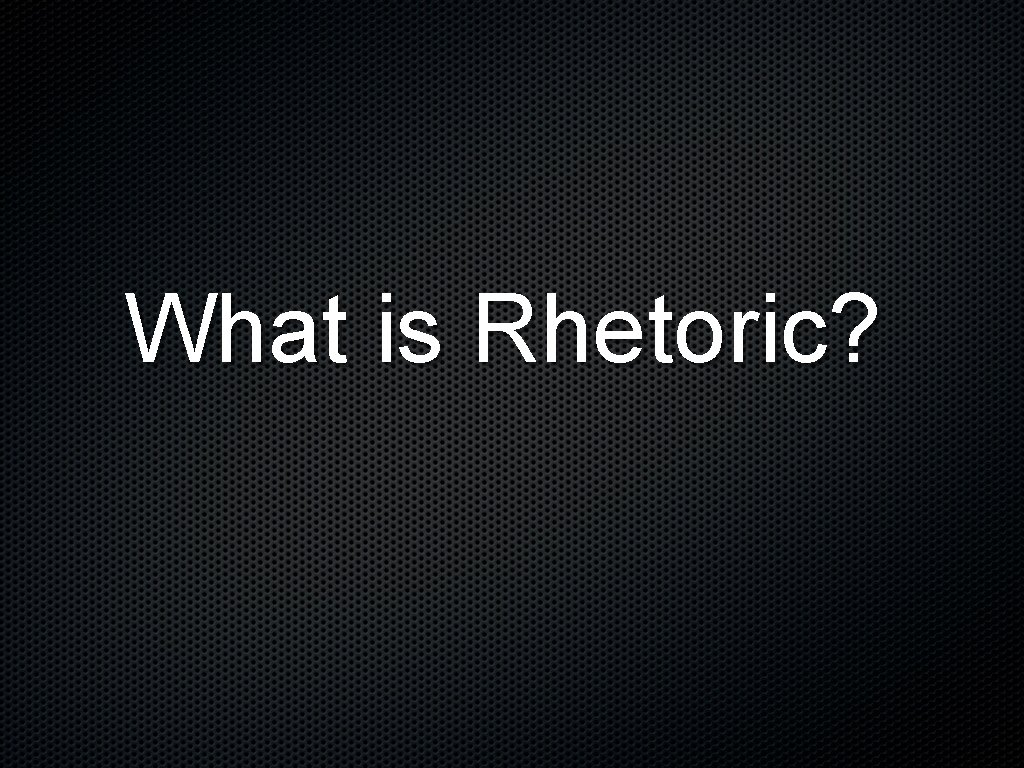 What is Rhetoric? 