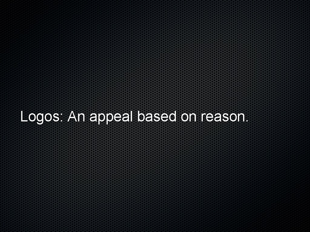 Logos: An appeal based on reason. 