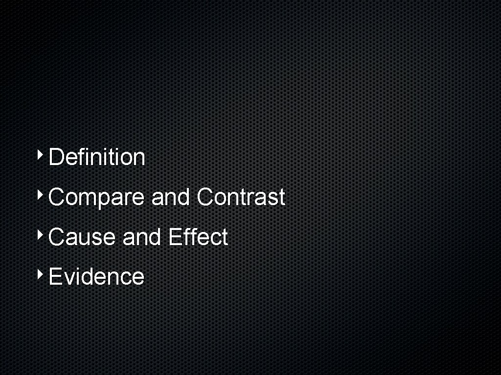 ‣Definition ‣Compare and Contrast ‣Cause and Effect ‣Evidence 