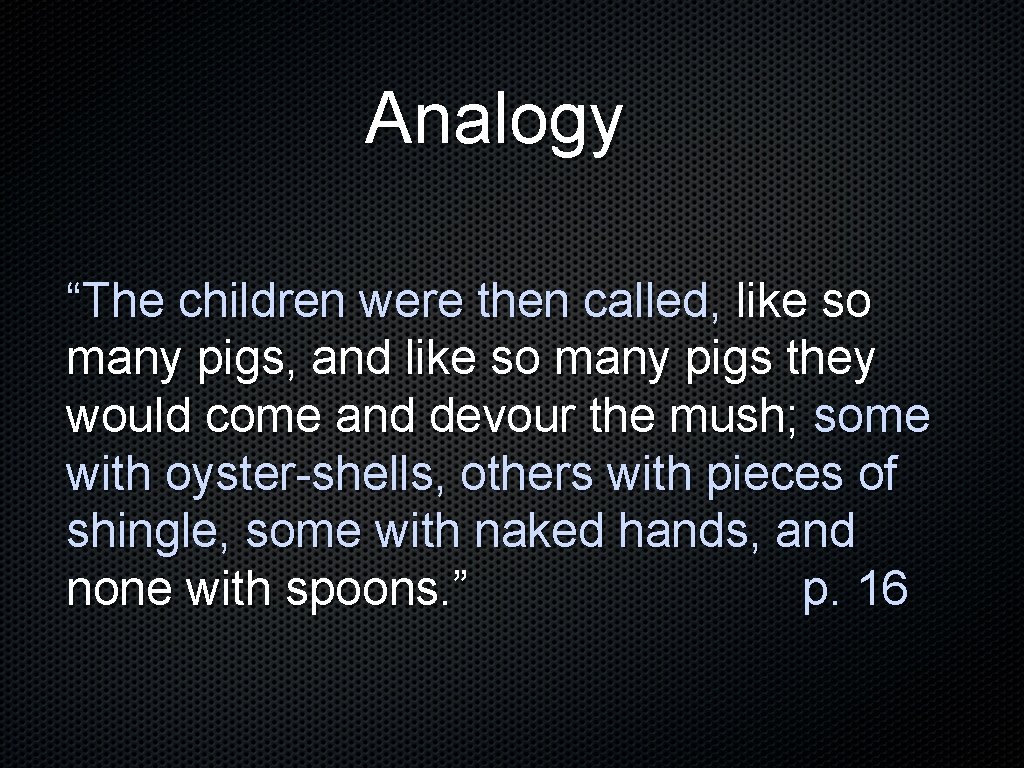Analogy “The children were then called, like so many pigs, and like so many