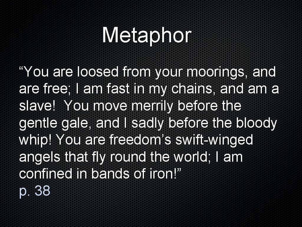 Metaphor “You are loosed from your moorings, and are free; I am fast in