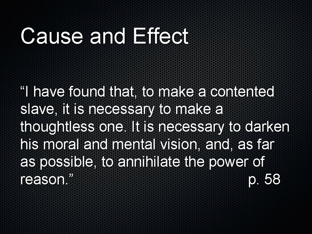 Cause and Effect “I have found that, to make a contented slave, it is