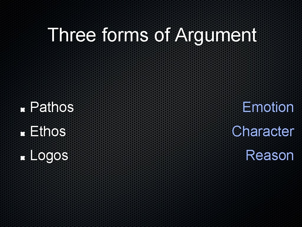 Three forms of Argument Pathos Emotion Ethos Character Logos Reason 