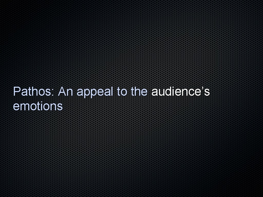 Pathos: An appeal to the audience’s emotions 