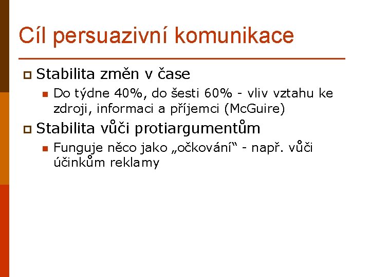 Cíl persuazivní komunikace p Stabilita n Do týdne 40%, do šesti 60% - vliv