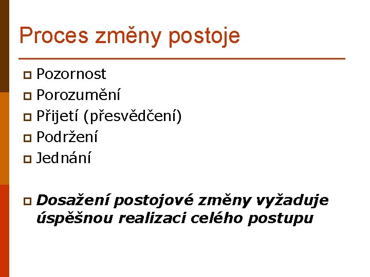 Proces změny postoje p Pozornost p Porozumění p Přijetí (přesvědčení) p Podržení p Jednání