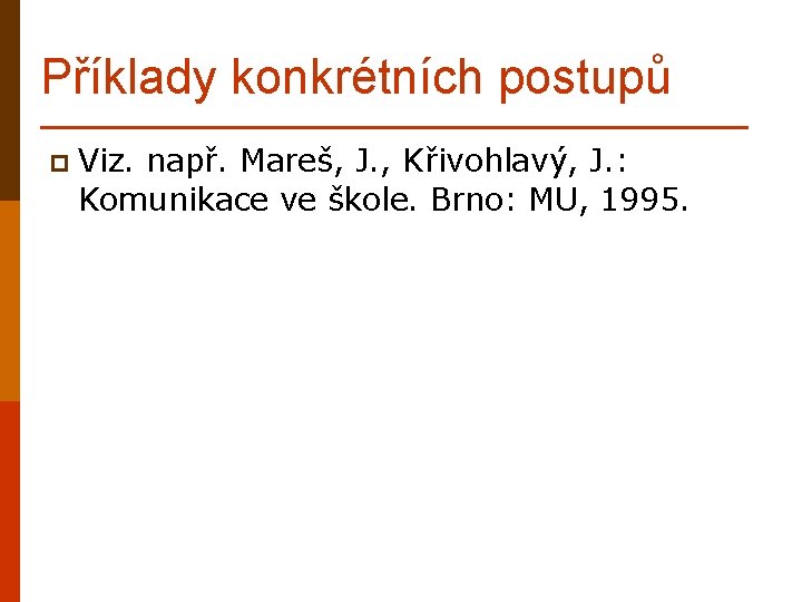 Příklady konkrétních postupů p Viz. např. Mareš, J. , Křivohlavý, J. : Komunikace ve