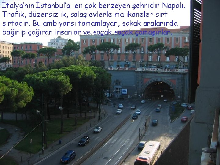 İtalya’nın İstanbul’a en çok benzeyen şehridir Napoli. Trafik, düzensizlik, salaş evlerle malikaneler sırtadır. Bu