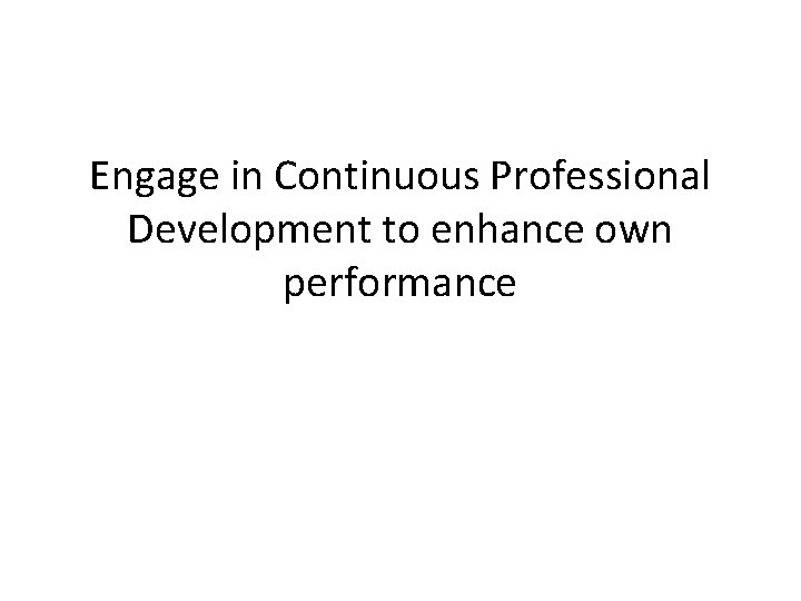 Engage in Continuous Professional Development to enhance own performance 