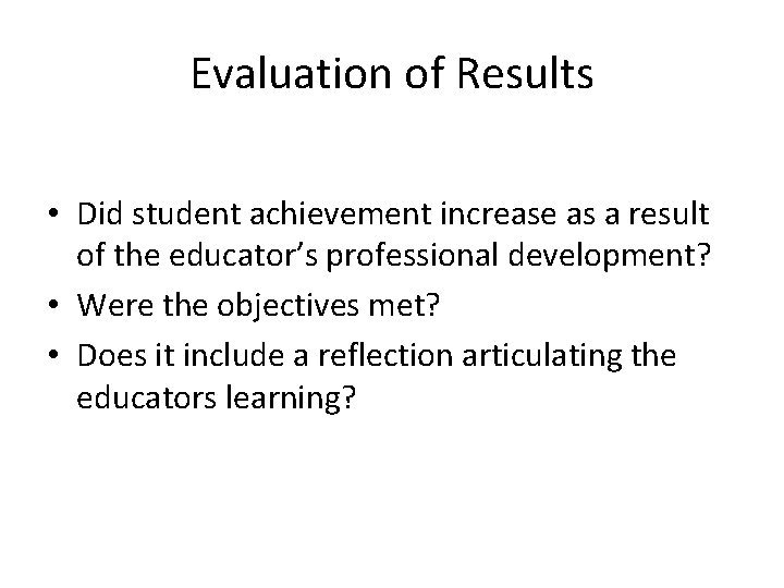 Evaluation of Results • Did student achievement increase as a result of the educator’s