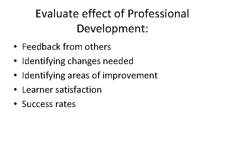 Evaluate effect of Professional Development: • • • Feedback from others Identifying changes needed