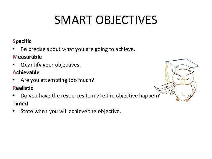 SMART OBJECTIVES Specific • Be precise about what you are going to achieve. Measurable