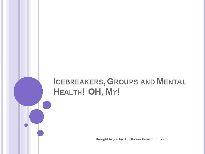 ICEBREAKERS, GROUPS AND MENTAL HEALTH! OH, MY! Brought to you by: The Nicasa Prevention