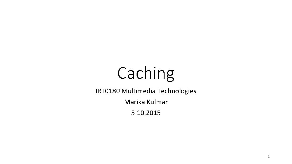 Caching IRT 0180 Multimedia Technologies Marika Kulmar 5. 10. 2015 1 