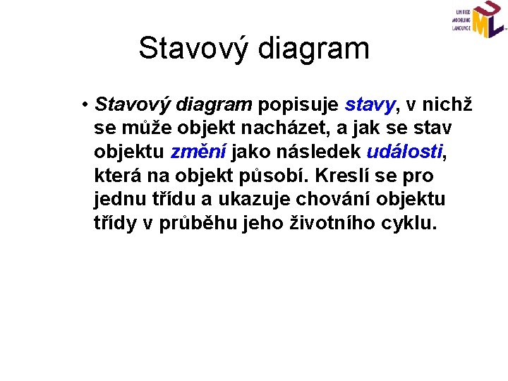 Stavový diagram • Stavový diagram popisuje stavy, v nichž se může objekt nacházet, a