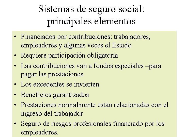 Sistemas de seguro social: principales elementos • Financiados por contribuciones: trabajadores, empleadores y algunas Sistemas de seguro social: principales elementos • Financiados por contribuciones: trabajadores, empleadores y algunas