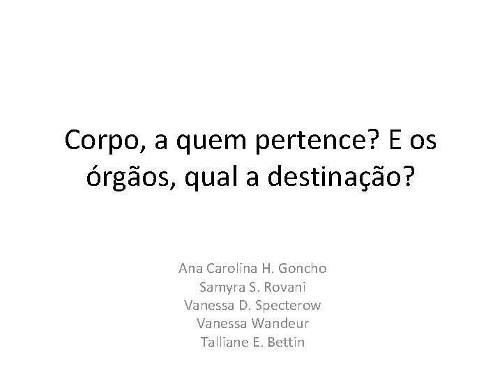 Corpo, a quem pertence? E os órgãos, qual a destinação? Ana Carolina H. Goncho