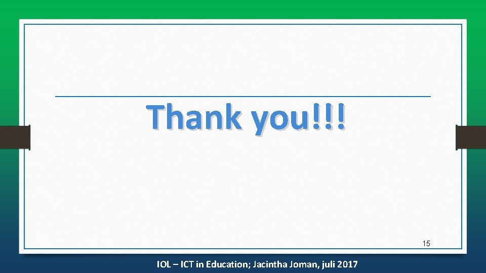 Thank you!!! 15 IOL – ICT in Education; Jacintha Joman, juli 2017 