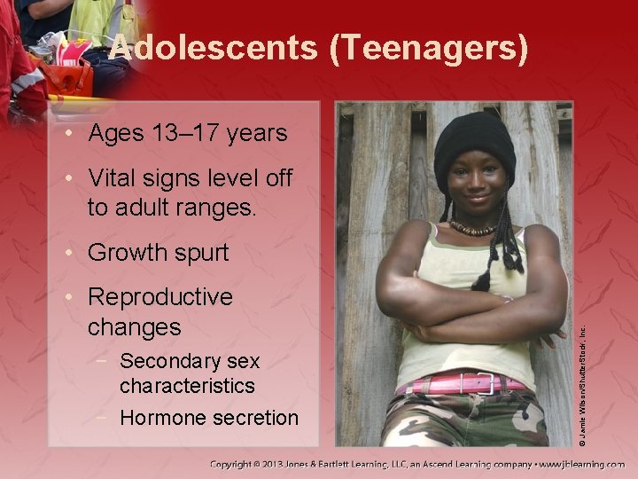 Adolescents (Teenagers) • Ages 13– 17 years • Vital signs level off to adult Adolescents (Teenagers) • Ages 13– 17 years • Vital signs level off to adult