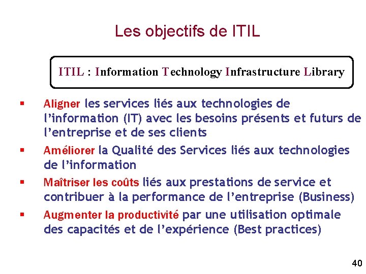 Les objectifs de ITIL : Information Technology Infrastructure Library § § Aligner les services