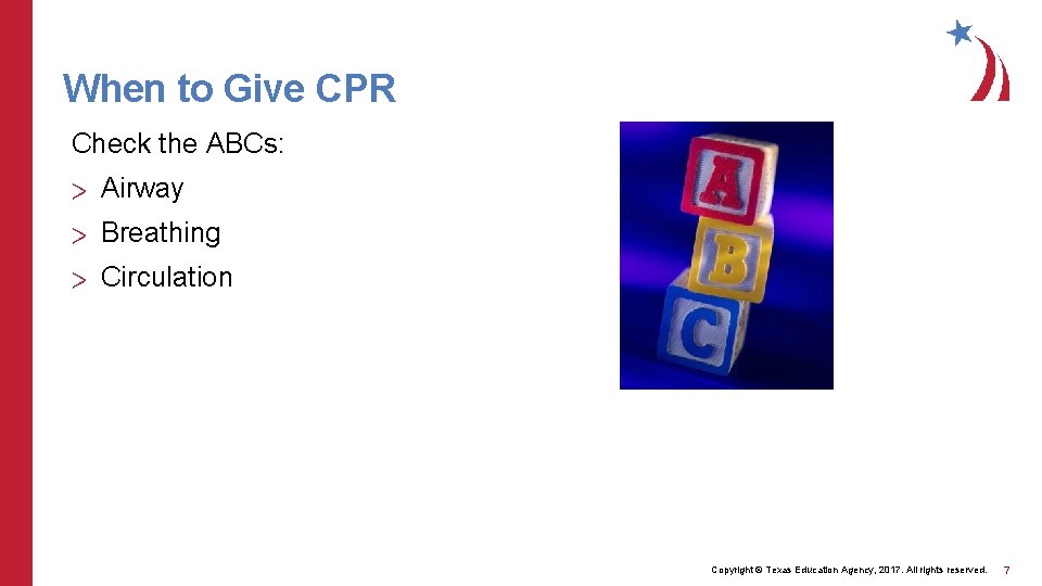 When to Give CPR Check the ABCs: > Airway > Breathing > Circulation Copyright