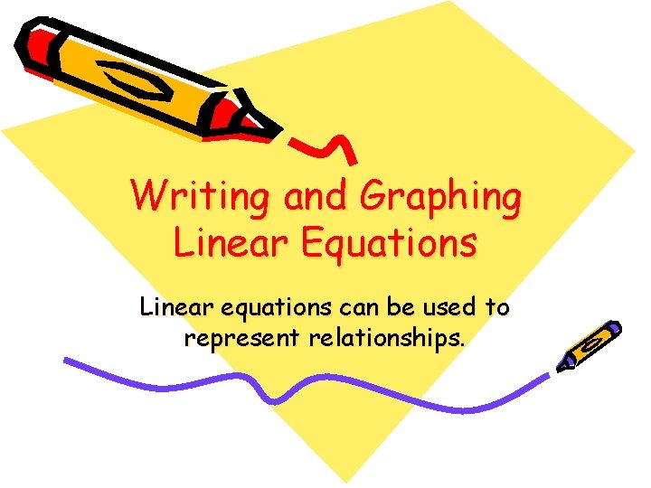 Writing and Graphing Linear Equations Linear equations can be used to represent relationships. 