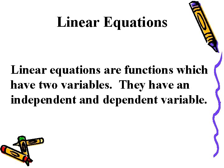 Linear Equations Linear equations are functions which have two variables. They have an independent