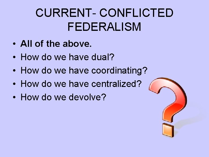 CURRENT- CONFLICTED FEDERALISM • • • All of the above. How do we have