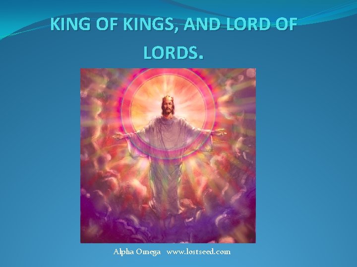 KING OF KINGS, AND LORD OF LORDS. Alpha Omega www. lostseed. com 