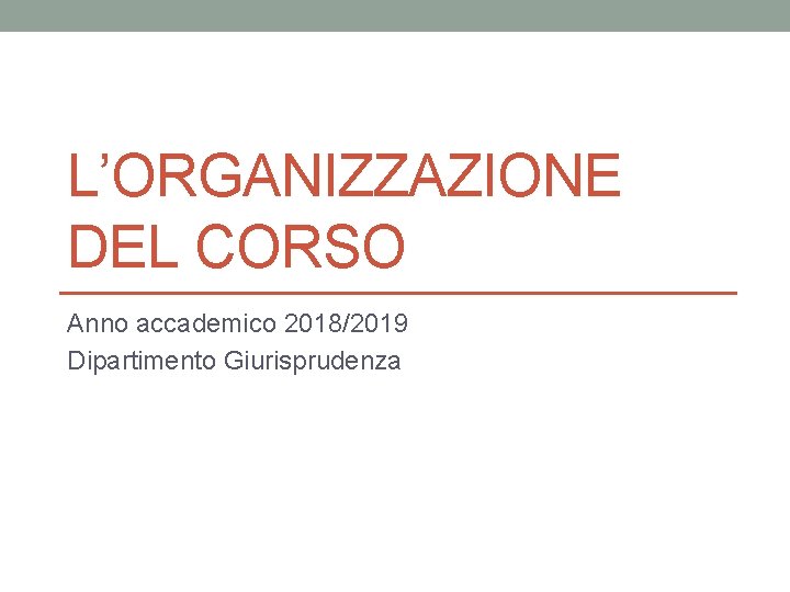 L’ORGANIZZAZIONE DEL CORSO Anno accademico 2018/2019 Dipartimento Giurisprudenza 