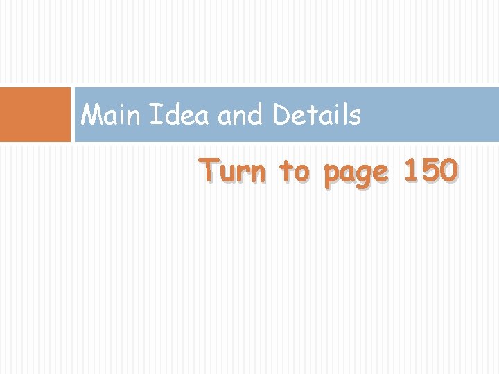 Main Idea and Details Turn to page 150 